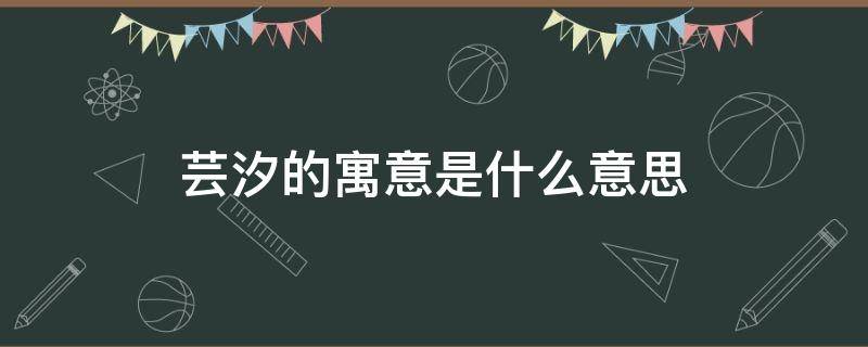 芸汐的寓意是什么意思 芸汐名字寓意是什么