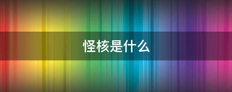 怪核是什么（怪核是什么意思）