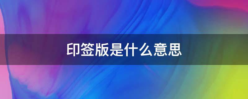 印签版是什么意思 印签版是啥意思