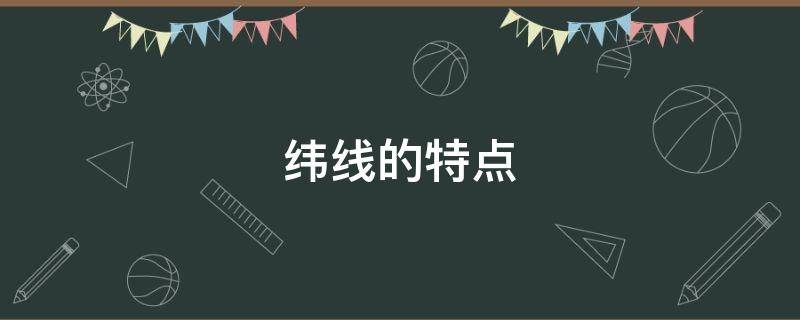 纬线的特点（纬线的特点是什么）