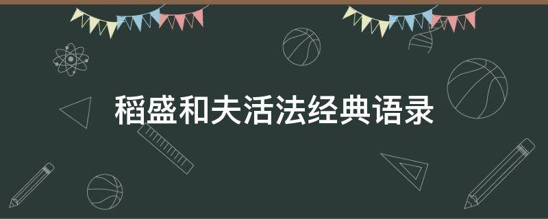 稻盛和夫活法经典语录 稻盛和夫活法经典语录及分析