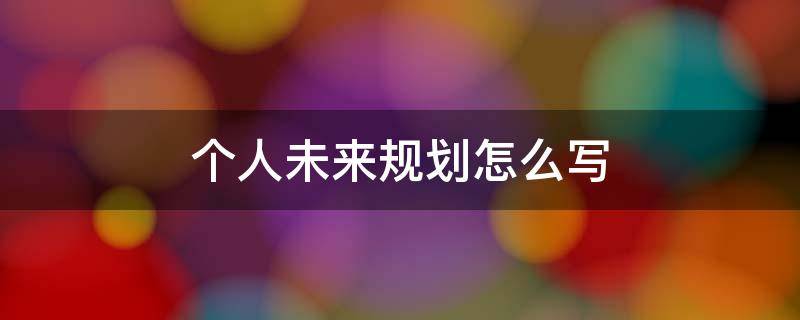 个人未来规划怎么写（个人未来规划怎么写500字）