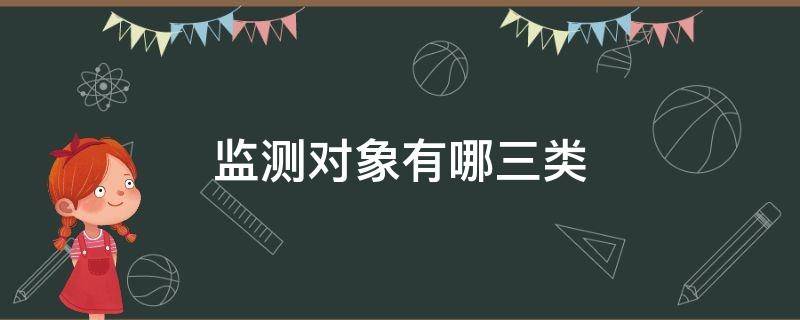 监测对象有哪三类（监测对象有哪三类,纳入途径有哪三种）