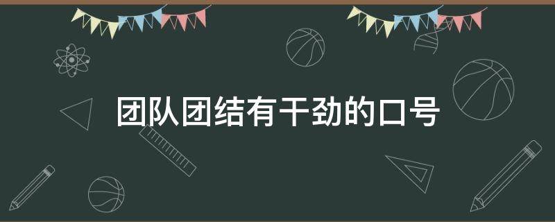 团队团结有干劲的口号 团队团结有干劲的口号句子