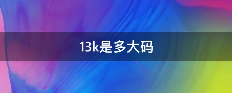 13k是多大码 阿迪达斯13k是多大码