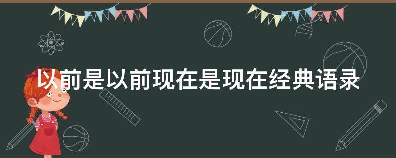 以前是以前现在是现在经典语录（以前和现在的语录）