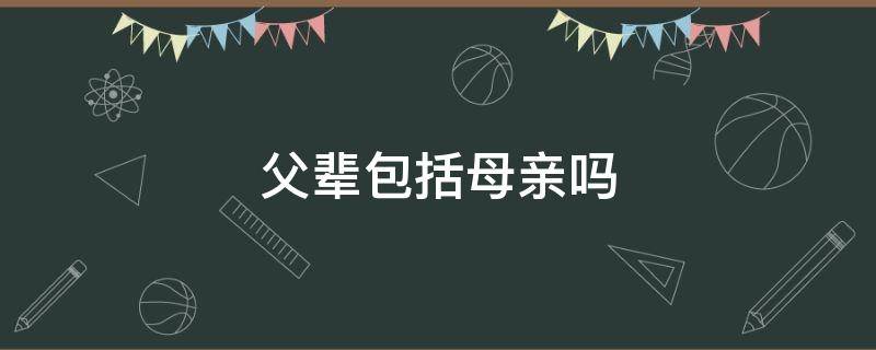 父辈包括母亲吗 母辈和父辈有区别吗