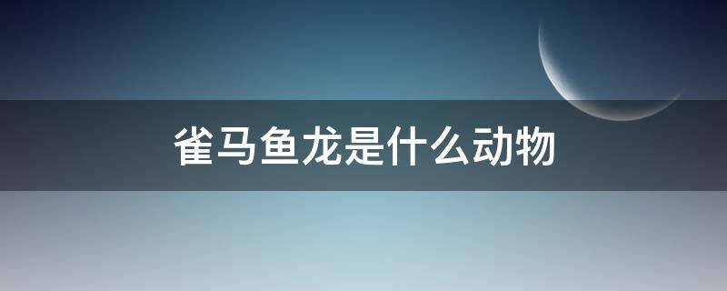雀马鱼龙是什么动物（鸟马鱼龙属于什么）