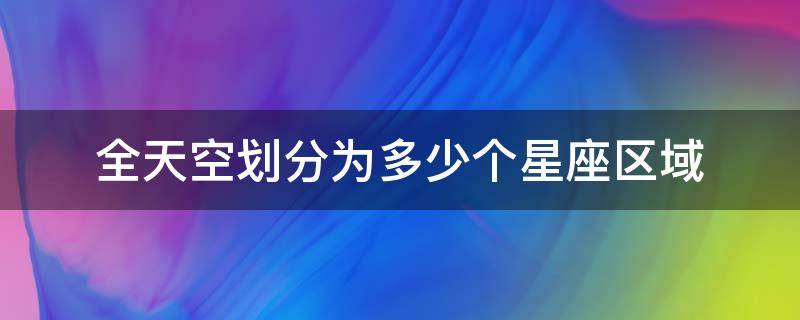 全天空划分为多少个星座区域 荷兰莱顿全天空划分为多少个星座区域