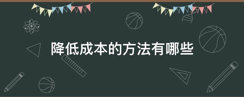 降低成本的方法有哪些 降低成本的方式有哪些