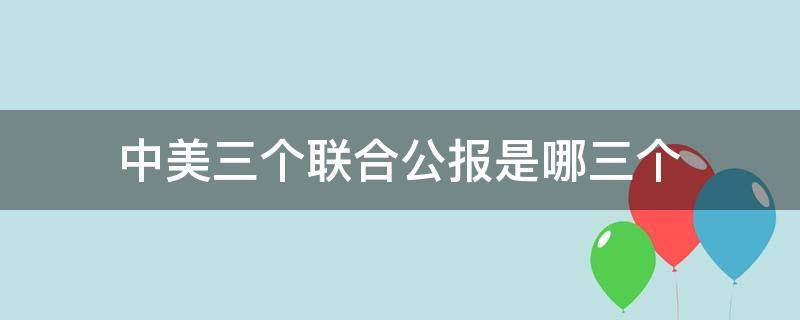 中美三个联合公报是哪三个 中美第三个联合公报是啥