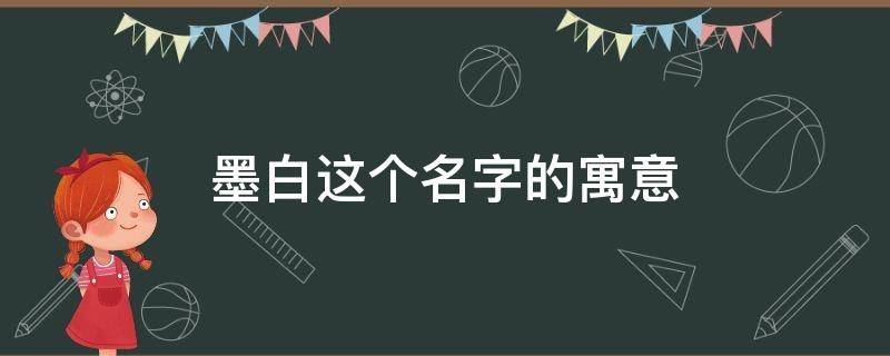 墨白这个名字的寓意 关于墨白的名字寓意