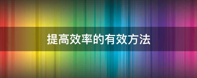 提高效率的有效方法（提高效率的有效方法英语作文）