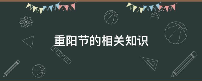 重阳节的相关知识 重阳节的相关知识不少于150字