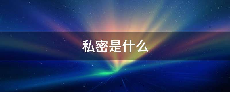 私密是什么 私密是什么玩意谁给起的名字