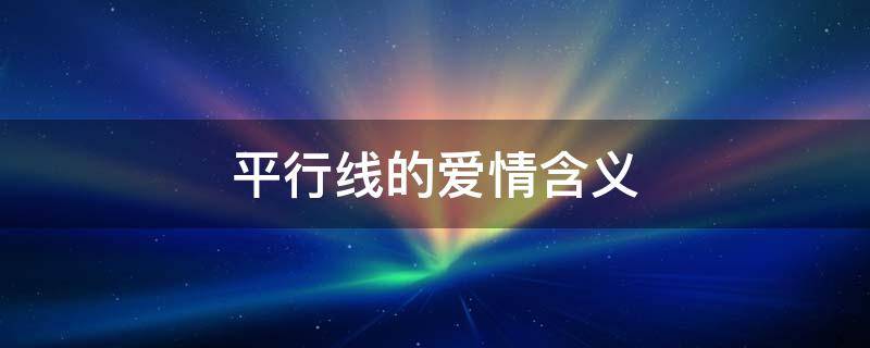 平行线的爱情含义 平行线的爱情含义不懂对方