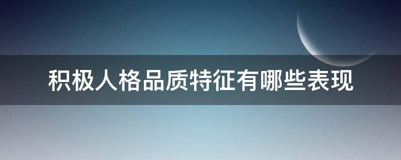 积极人格品质特征有哪些表现 有哪些积极的人格品质