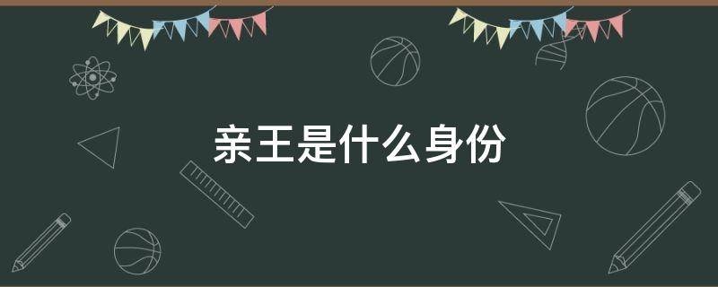 亲王是什么身份 清朝亲王是什么身份