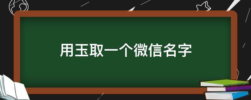 用玉取一个微信名字 以玉为名的微信名