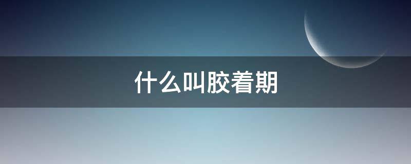 什么叫胶着期（胶的有效期）