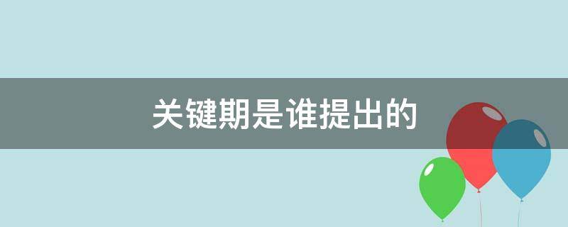 关键期是谁提出的（发展关键期是谁提出的）