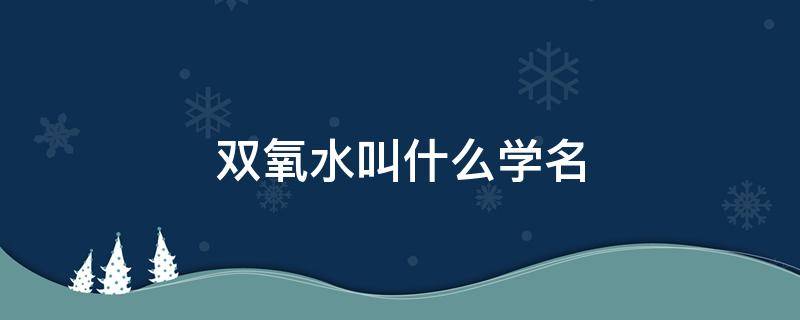 双氧水叫什么学名 双氧水又叫啥名