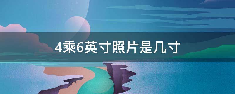 4乘6英寸照片是几寸 4*6英寸照片是多少厘米