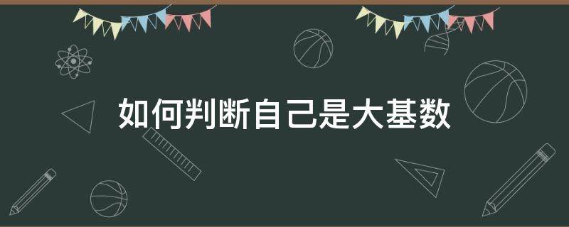 如何判断自己是大基数（如何确定自己是不是大基数）