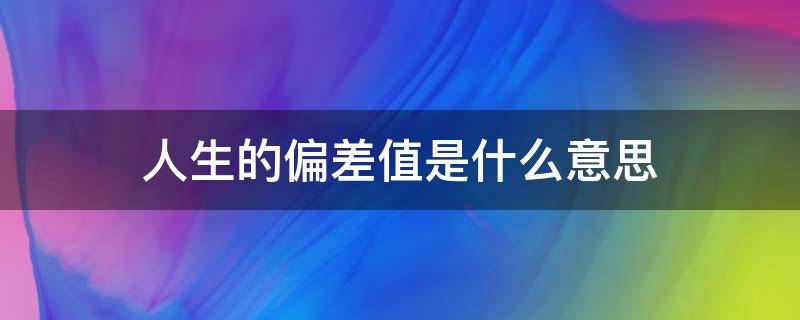 人生的偏差值是什么意思 你真的是我人生中的偏差值