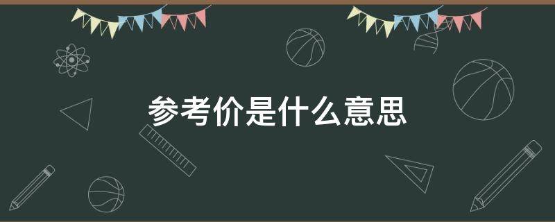 参考价是什么意思（二手房参考价是什么意思）