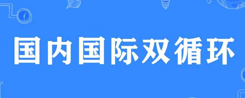 国内国际双循环什么意思（坚持国内国际双循环什么意思）