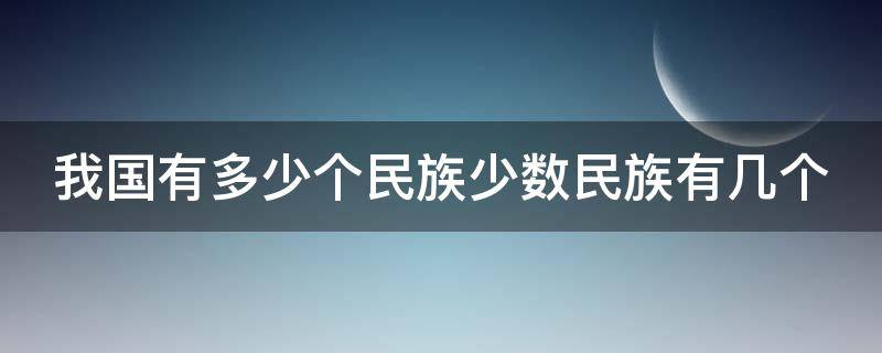 我国有多少个民族少数民族有几个（我国一共有多少个民族少数民族有多少个）