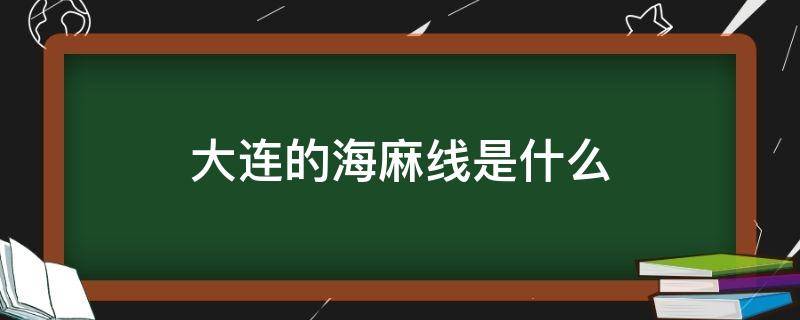 大连的海麻线是什么 海麻线是什么