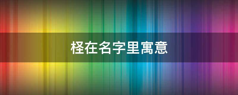 柽在名字里寓意 柽一名字由来