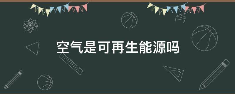 空气是可再生能源吗（空气属于可再生能源吗）