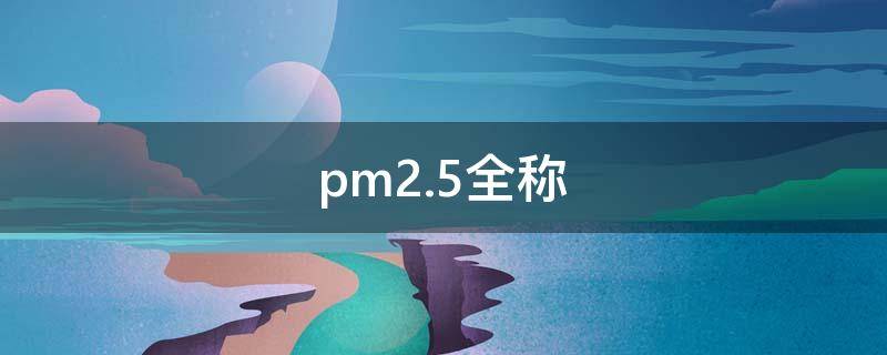 pm2.5全称 pm2.5的全称是什么