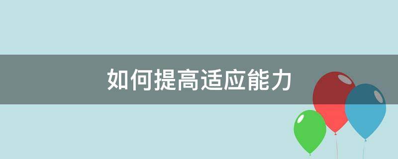 如何提高适应能力（如何提高适应能力500字）