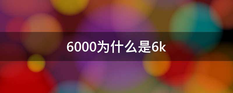 6000为什么是6k（那个6000）