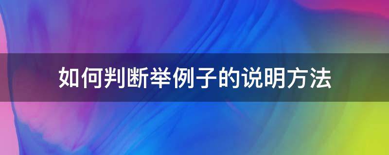 如何判断举例子的说明方法（怎么判断说明文中的举例子）