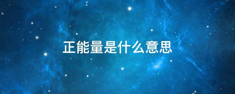 正能量是什么意思 正能量是什么意思网络语言