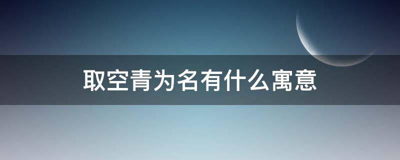 取空青为名有什么寓意 青空的含义