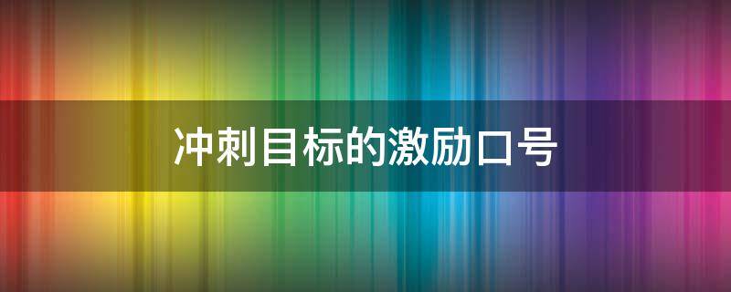 冲刺目标的激励口号 冲刺完成目标的激励口号