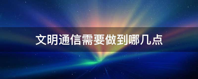 文明通信需要做到哪几点 文明通信应注意什么