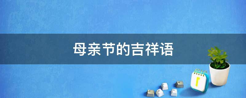 母亲节的吉祥语 关于母亲节的祝福语