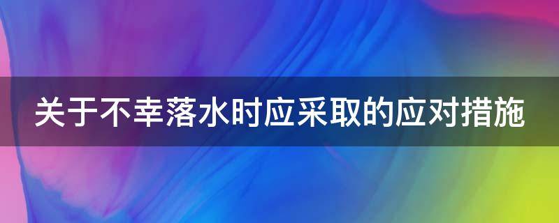 关于不幸落水时应采取的应对措施 意外落水时应采取哪些措施?