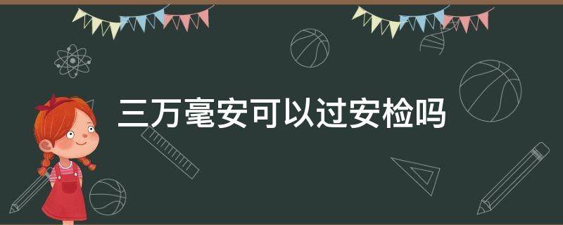 三万毫安可以过安检吗 三万毫安可以过地铁安检吗