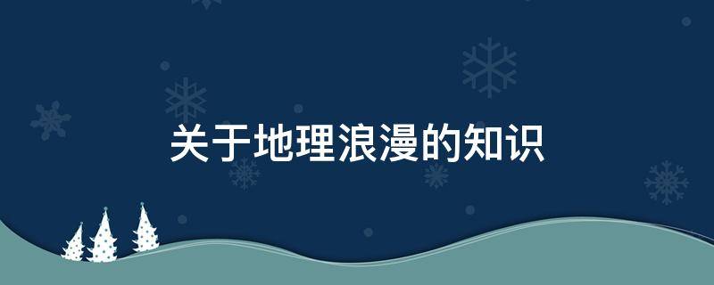 关于地理浪漫的知识 很浪漫的地理知识