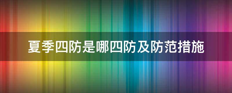 夏季四防是哪四防及防范措施（夏季四防是哪四防及防范措施作文100子）