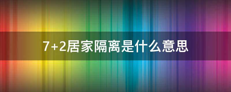 7+2居家隔离是什么意思（72居家隔离是什么意思）