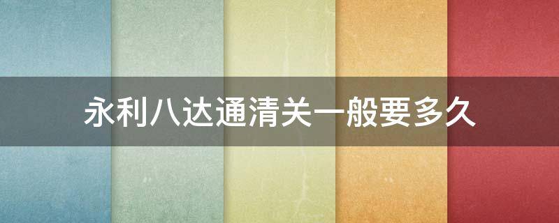 永利八达通清关一般要多久 永利八达通香港清关一般要多久